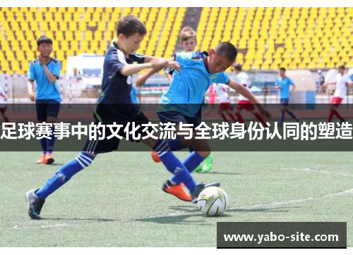 足球赛事中的文化交流与全球身份认同的塑造