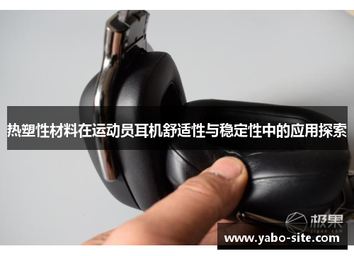 热塑性材料在运动员耳机舒适性与稳定性中的应用探索
